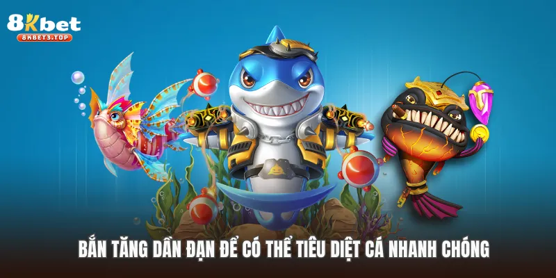 Bắn tăng dần đạn để có thể tiêu diệt cá nhanh chóng