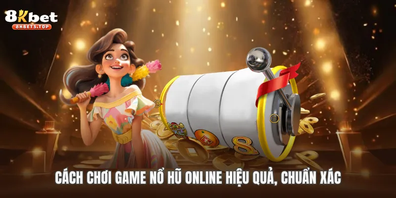 Cách chơi game nổ hũ online hiệu quả, chuẩn xác