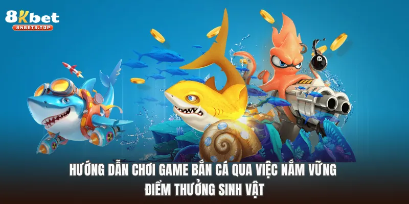 Hướng dẫn chơi game bắn cá qua việc nắm vững điểm thưởng sinh vật