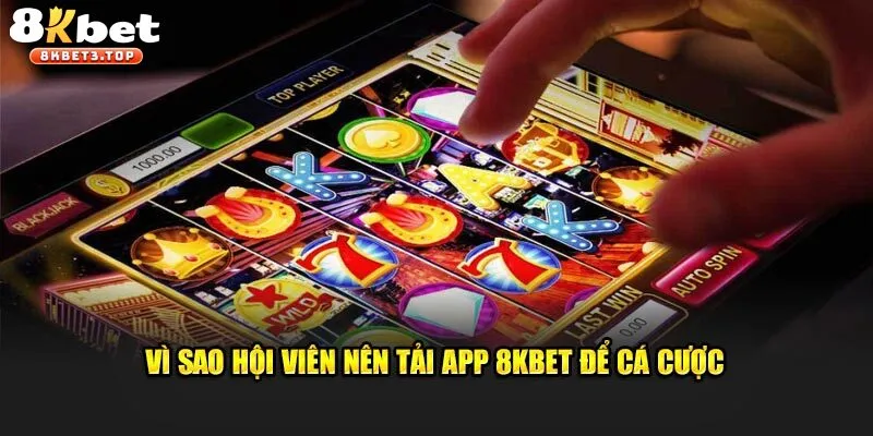 Lý do mà rất nhiều thành viên lựa chọn download app 8KBET