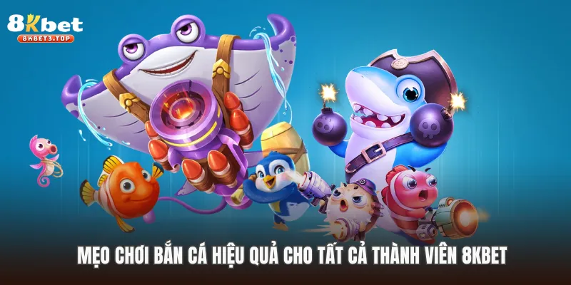 Mẹo chơi bắn cá hiệu quả cho tất cả thành viên 8KBET