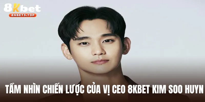 Tầm nhìn chiến lược của vị CEO 8KBET Kim Soo Huyn